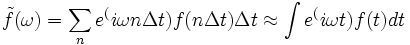 \tilde{f}(\omega) = \sum_n e^(i\omega n \Delta t) f(n\Delta t) \Delta t \approx \int e^(i\omega t) f(t) dt