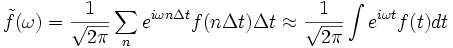 \tilde{f}(\omega) = \frac{1}{\sqrt{2\pi}}  \sum_n e^{i\omega n \Delta t} f(n\Delta t) \Delta t \approx \frac{1}{\sqrt{2\pi}} \int e^{i\omega t} f(t) dt